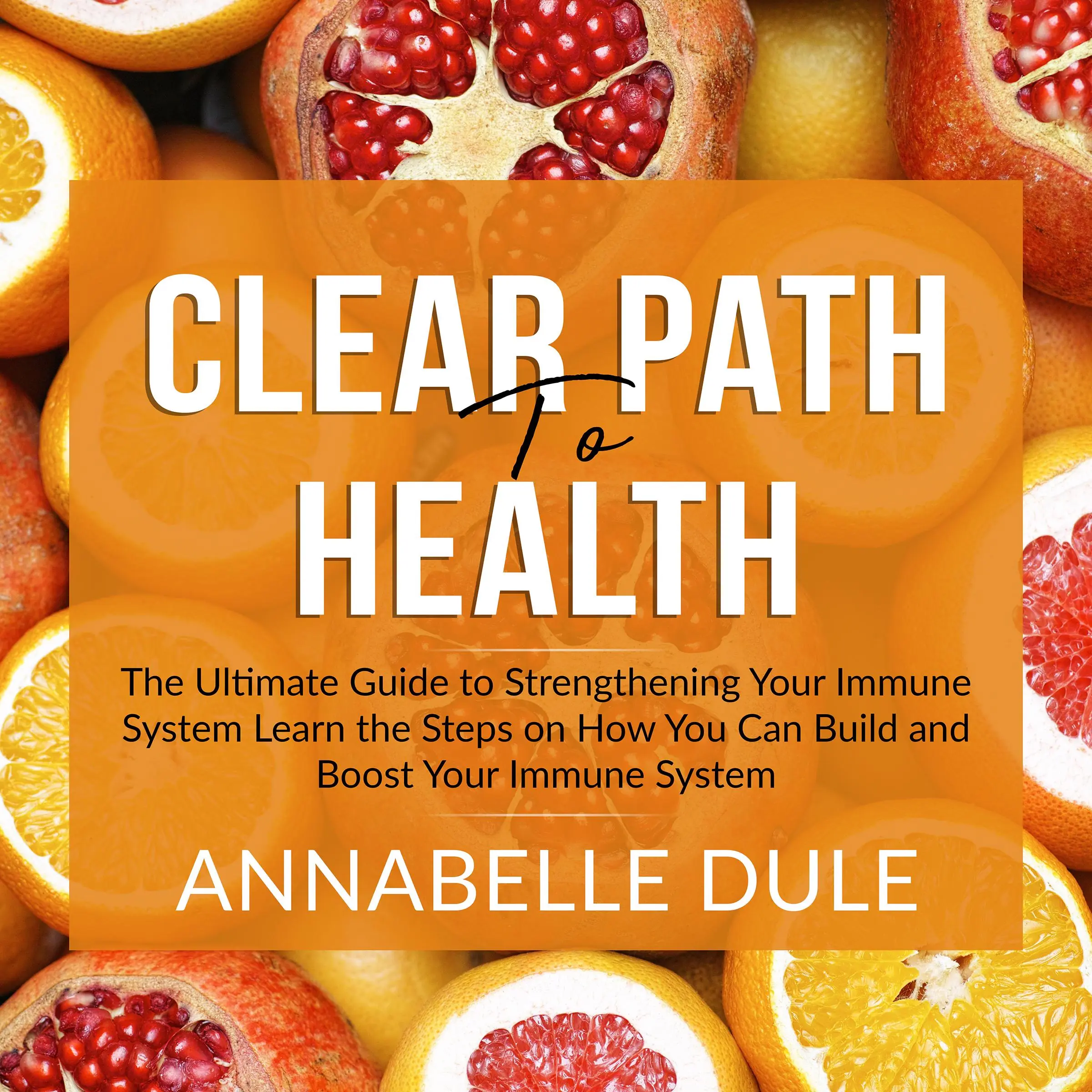 Clear Path To Health: The Ultimate Guide to Strengthening Your Immune System Learn the Steps on How You Can Build and Boost Your Immune System by Annabelle Dule