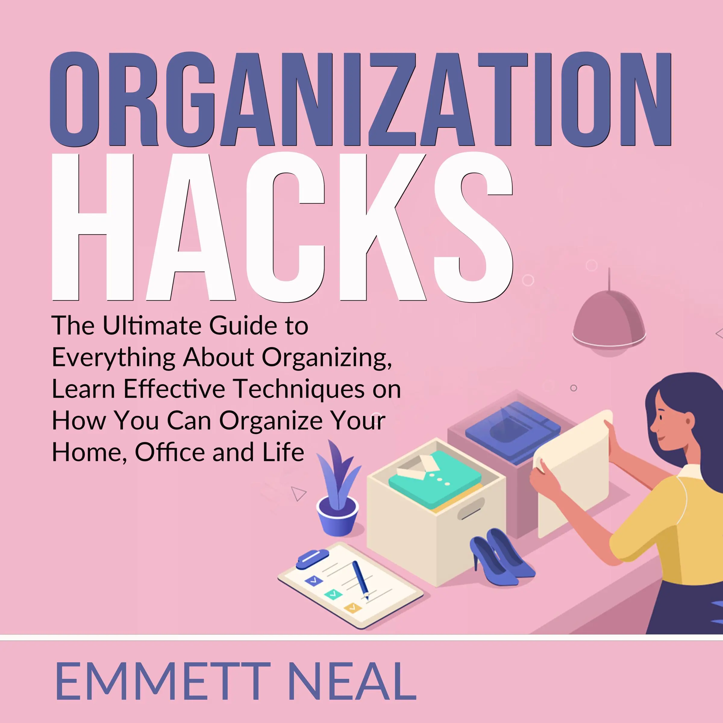 Organization Hacks: The Ultimate Guide to Everything About Organizing, Learn Effective Techniques on How You Can Organize Your Home, Office and Life. by Emmett Neal Audiobook