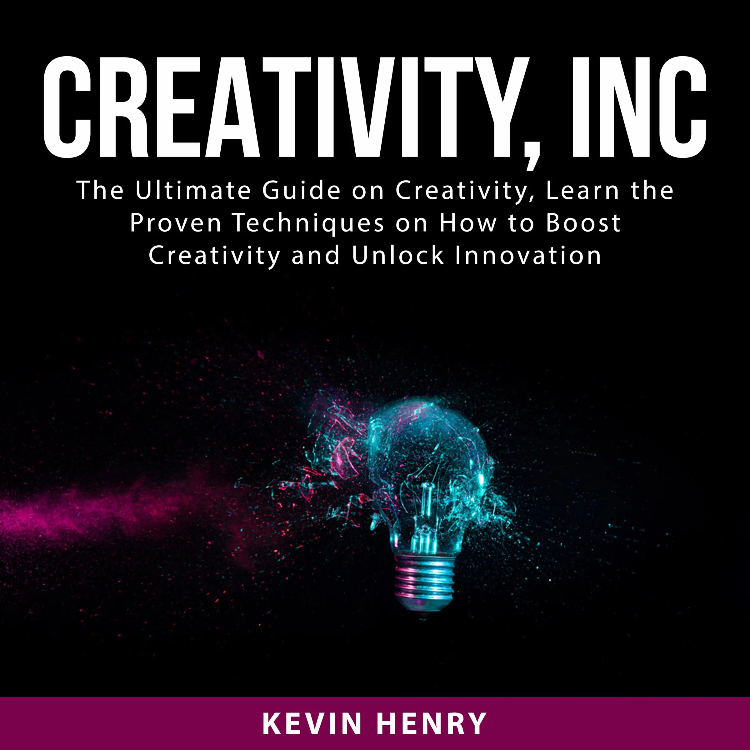 Creativity, Inc: The Ultimate Guide on Creativity, Learn the Proven Techniques on How to Boost Creativity and Unlock Innovation by Kevin Henry Audiobook