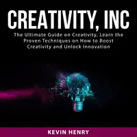 Creativity, Inc: The Ultimate Guide on Creativity, Learn the Proven Techniques on How to Boost Creativity and Unlock Innovation Audiobook by Kevin Henry