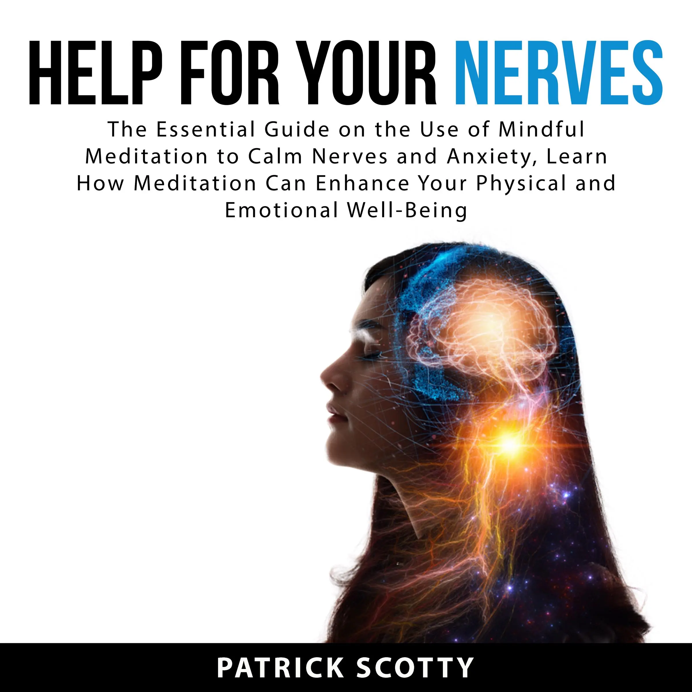 Help For Your Nerves: The Essential Guide on the Use of Mindful Meditation to Calm Nerves and Anxiety, Learn How Meditation Can Enhance Your Physical and Emotional Well-Being Audiobook by Patrick Scotty