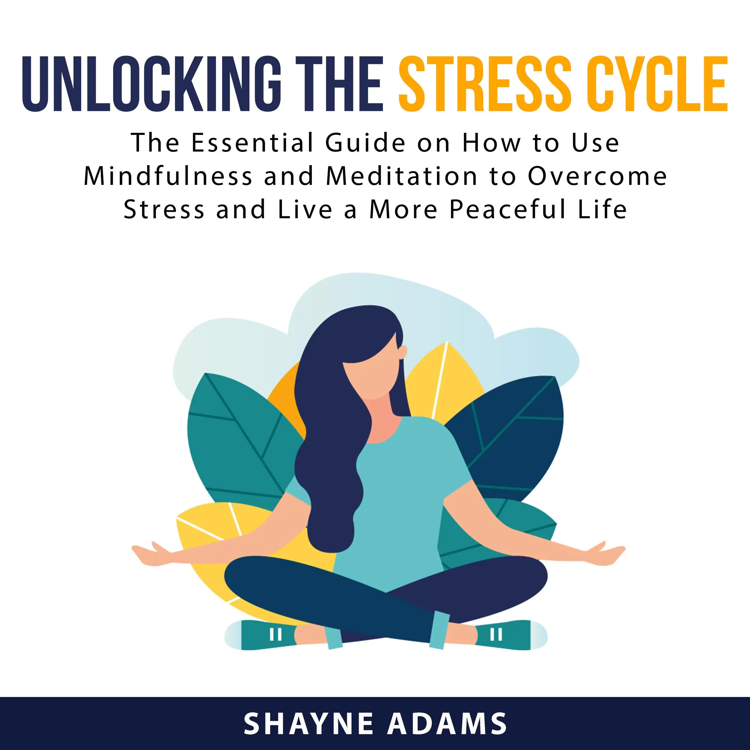 Unlocking the Stress Cycle: The Essential Guide on How to Use Mindfulness and Meditation to Overcome Stress and Live a More Peaceful Life Audiobook by Shayne Adams