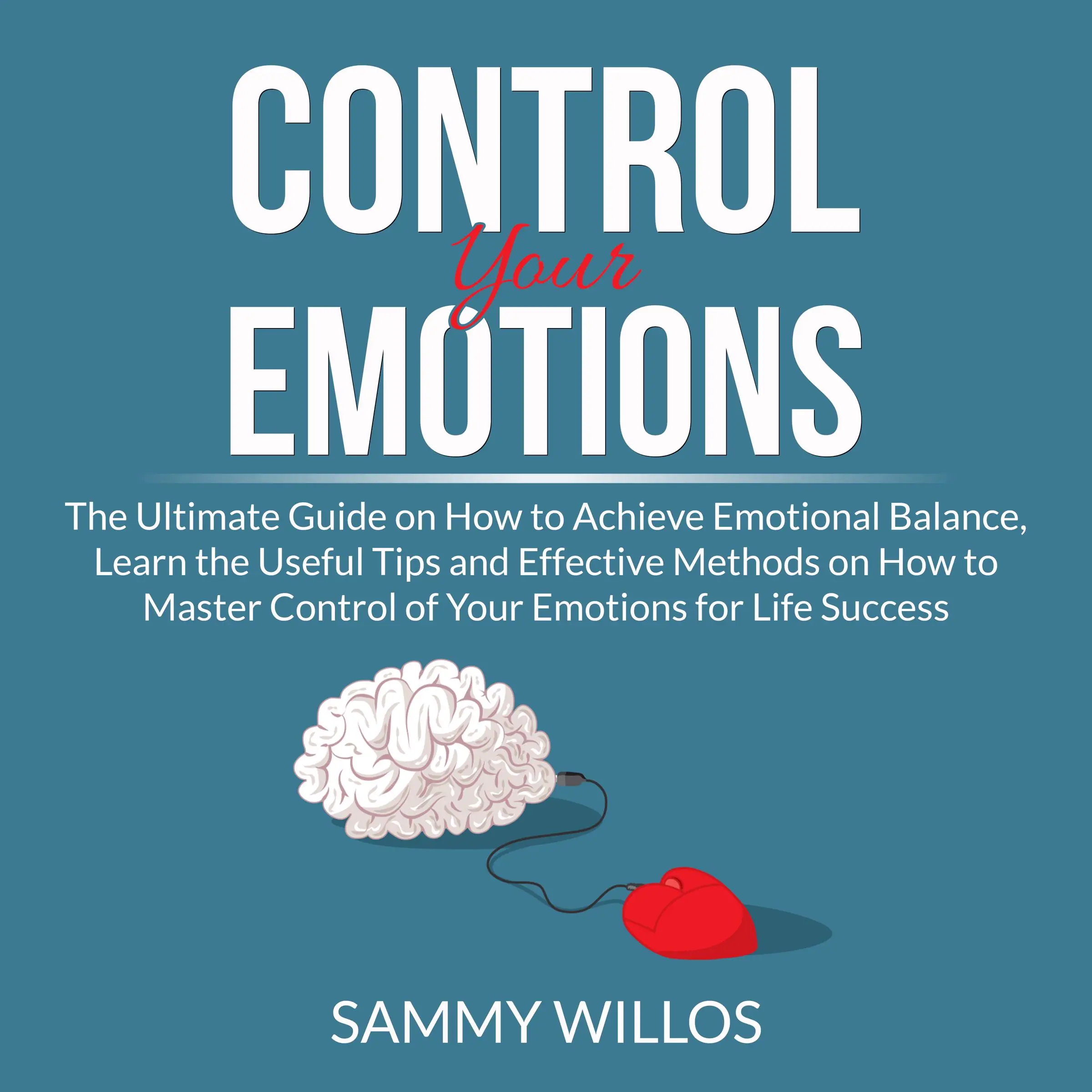 Control Your Emotions: The Ultimate Guide on How to Achieve Emotional Balance, Learn the Useful Tips and Effective Methods on How to Master Control of Your Emotions for Life Success Audiobook by Sammy Willos