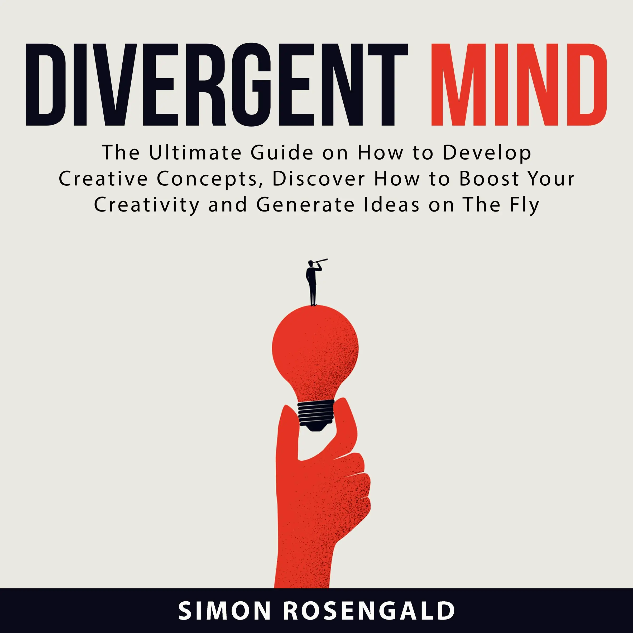 Divergent Mind: The Ultimate Guide On How to Develop Creative Concepts, Discover How to Boost Your Creativity and Generate Ideas on The Fly by Simon Rosengald Audiobook