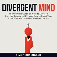 Divergent Mind: The Ultimate Guide On How to Develop Creative Concepts, Discover How to Boost Your Creativity and Generate Ideas on The Fly Audiobook by Simon Rosengald