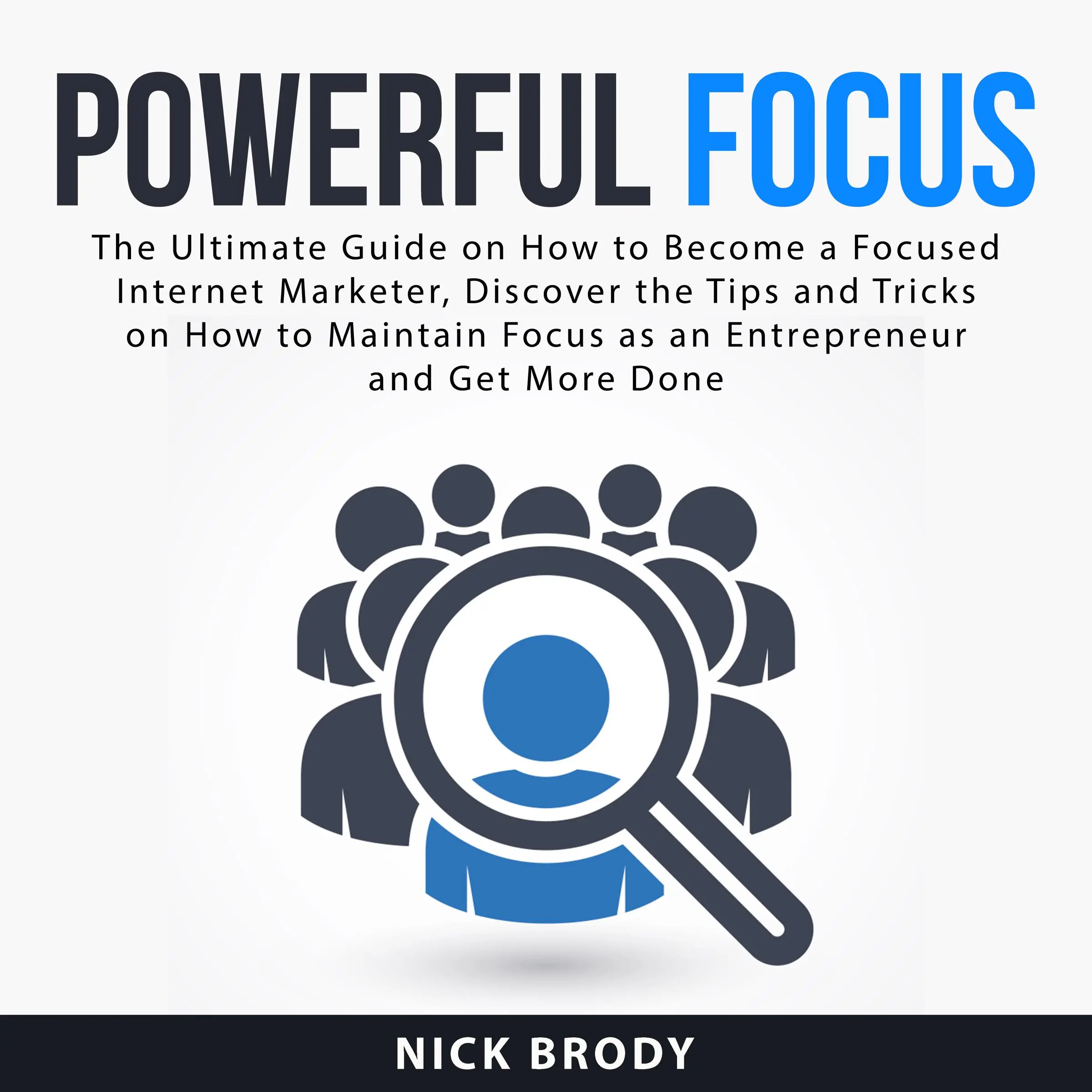 Powerful Focus: The Ultimate Guide on How to Become a Focused Internet Marketer, Discover the Tips and Tricks on How to Maintain Focus as an Entrepreneur and Get More Done by Nick Brody Audiobook