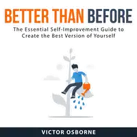 Better Than Before: The Essential Self-Improvement Guide to Create the Best Version of Yourself Audiobook by Victor Osborne