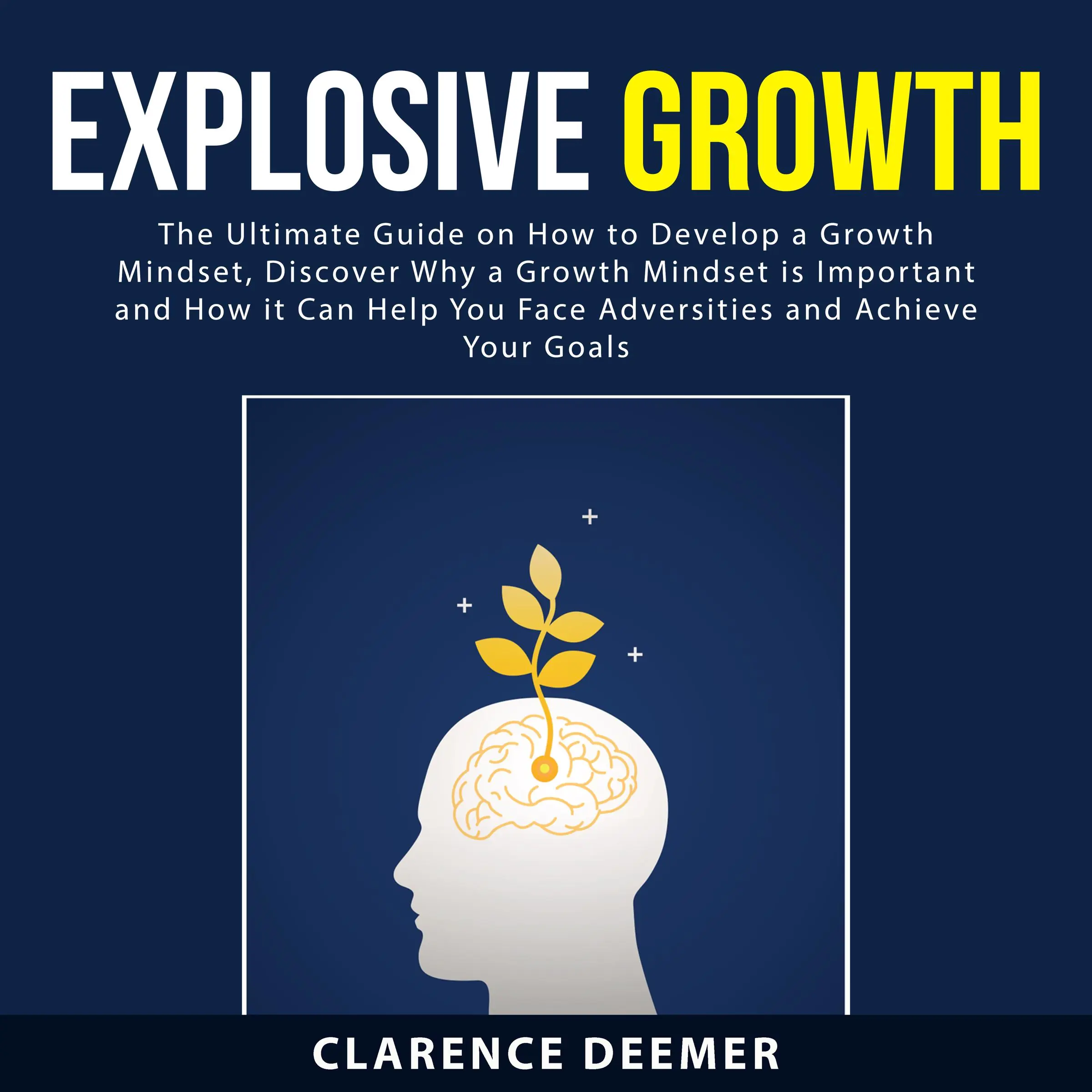 Explosive Growth: The Ultimate Guide on How to Develop a Growth Mindset, Discover Why a Growth Mindset is Important and How it Can Help You Face Adversities and Achieve Your Goals Audiobook by Clarence Deemer