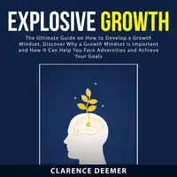 Explosive Growth: The Ultimate Guide on How to Develop a Growth Mindset, Discover Why a Growth Mindset is Important and How it Can Help You Face Adversities and Achieve Your Goals Audiobook by Clarence Deemer