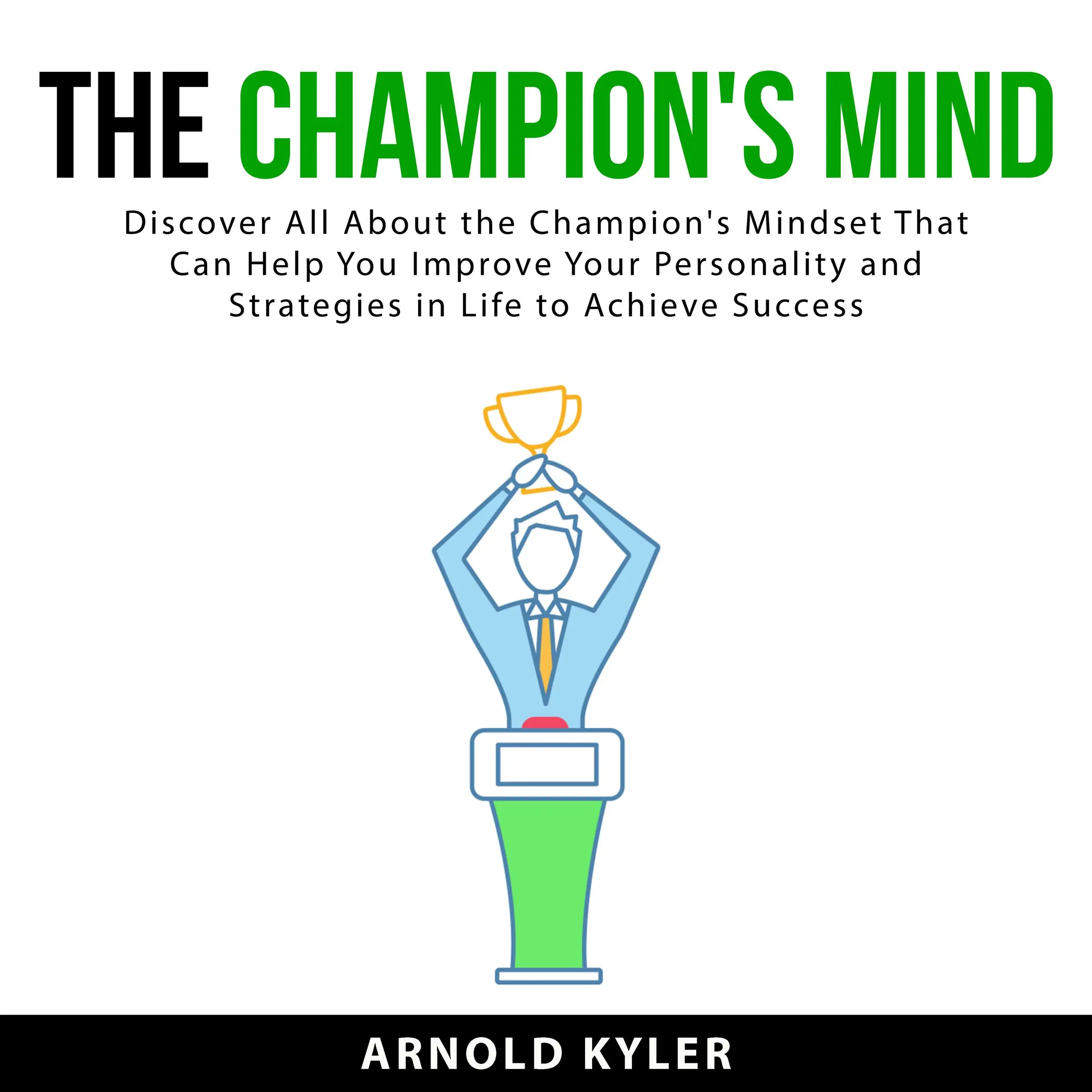 The Champion's Mind: Discover All About the Champion's Mindset That Can Help You Improve Your Personality and Strategies in Life to Achieve Success by Arnold Kyler Audiobook