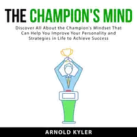 The Champion's Mind: Discover All About the Champion's Mindset That Can Help You Improve Your Personality and Strategies in Life to Achieve Success Audiobook by Arnold Kyler