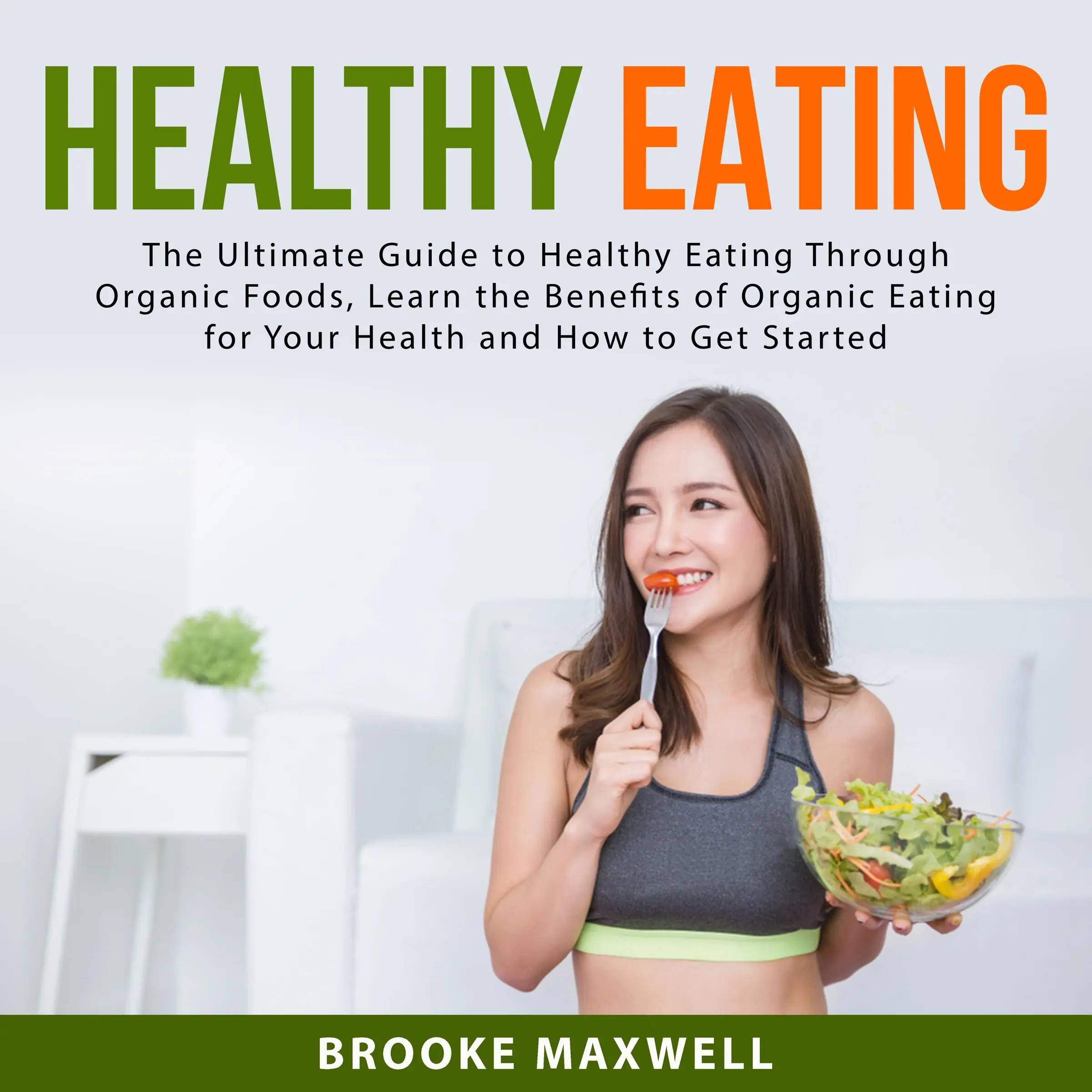 Healthy Eating: The Ultimate Guide to Healthy Eating Through Organic Foods, Learn the Benefits of Organic Eating for Your Health and How to Get Started Audiobook by Brooke Maxwell