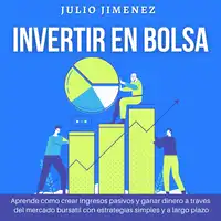 Invertir en Bolsa: Aprende cómo crear ingresos pasivos y ganar dinero a través del mercado bursatil con estrategias simples y a largo plazo Audiobook by Julio Jimenez