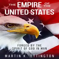 The Empire of the United States: Forged by the Spirit of God in Man Audiobook by Martin K. Ettington