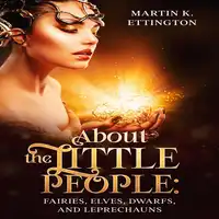 About the Little People: Fairies, Elves, Dwarfs, and Leprechauns Audiobook by Martin K. Ettington
