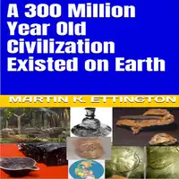 A 300 Million Year Old Civilization Existed on Earth Audiobook by Martin K. Ettington