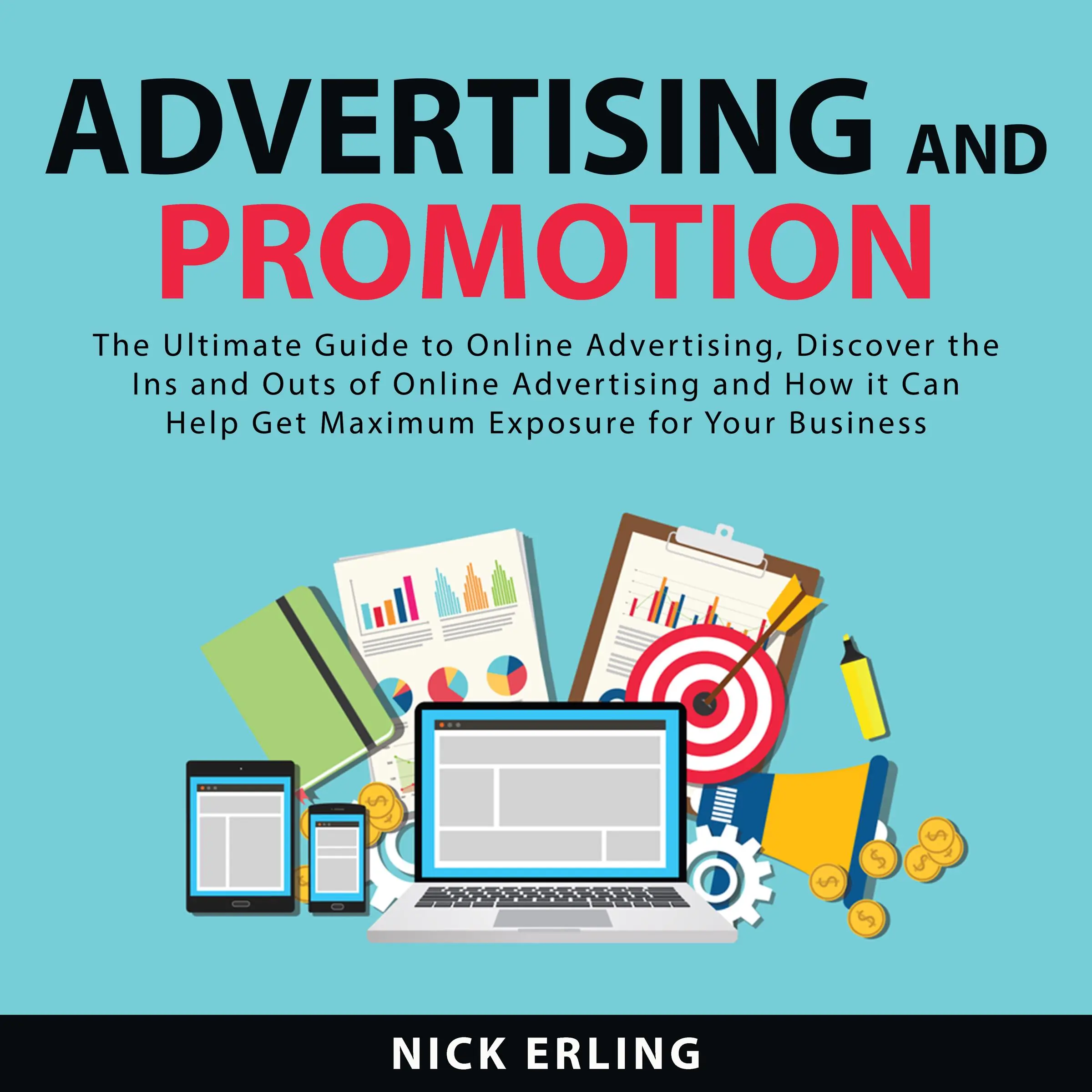 Advertising and Promotion: The Ultimate Guide to Online Advertising, Discover the Ins and Outs of Online Advertising and How it Can Help Get Maximum Exposure for Your Business Audiobook by Nick Erling