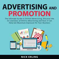 Advertising and Promotion: The Ultimate Guide to Online Advertising, Discover the Ins and Outs of Online Advertising and How it Can Help Get Maximum Exposure for Your Business Audiobook by Nick Erling