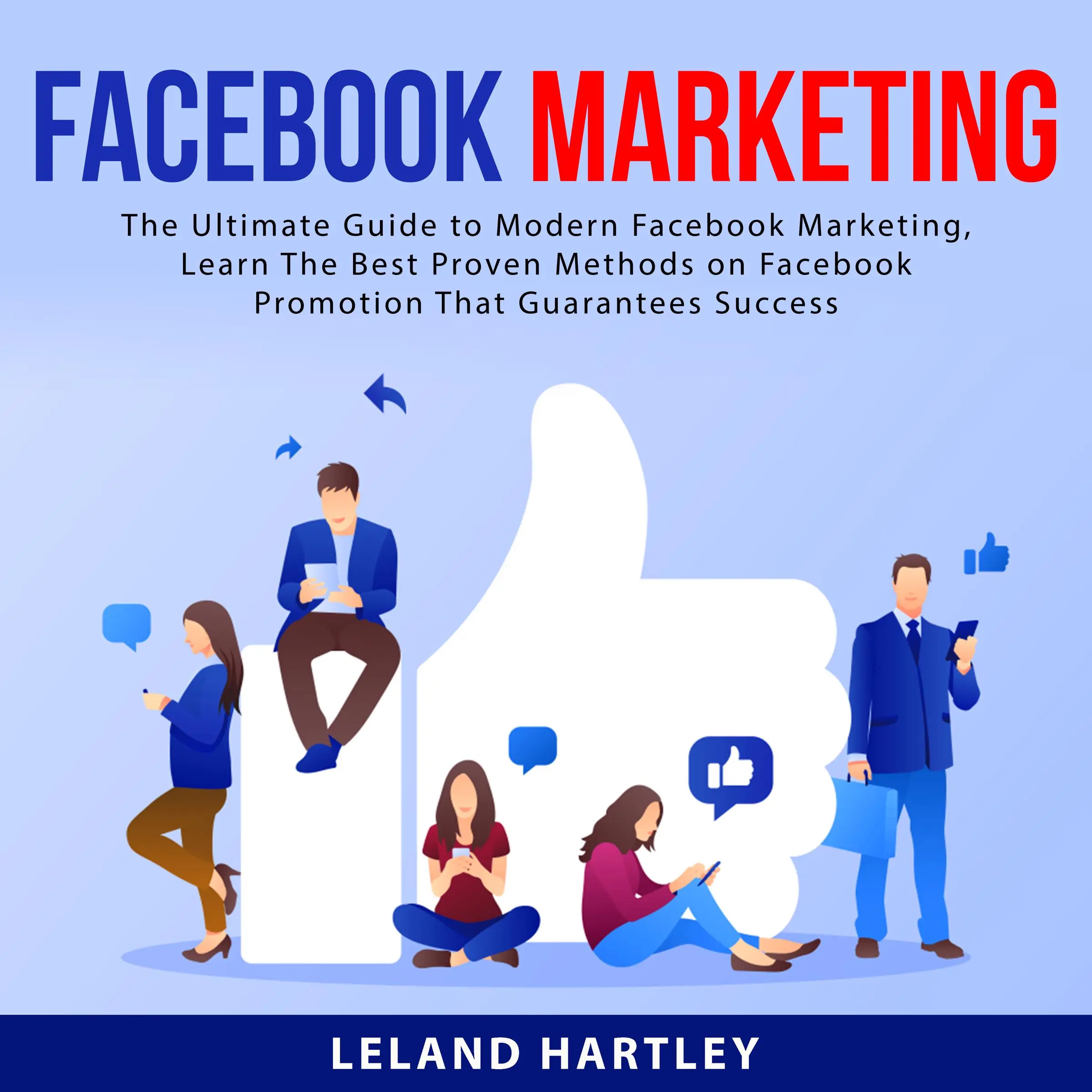 Facebook Marketing: The Ultimate Guide to Modern Facebook Marketing, Learn The Best Proven Methods on Facebook Promotion That Guarantees Success by Leland Hartley