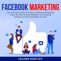 Facebook Marketing: The Ultimate Guide to Modern Facebook Marketing, Learn The Best Proven Methods on Facebook Promotion That Guarantees Success Audiobook by Leland Hartley