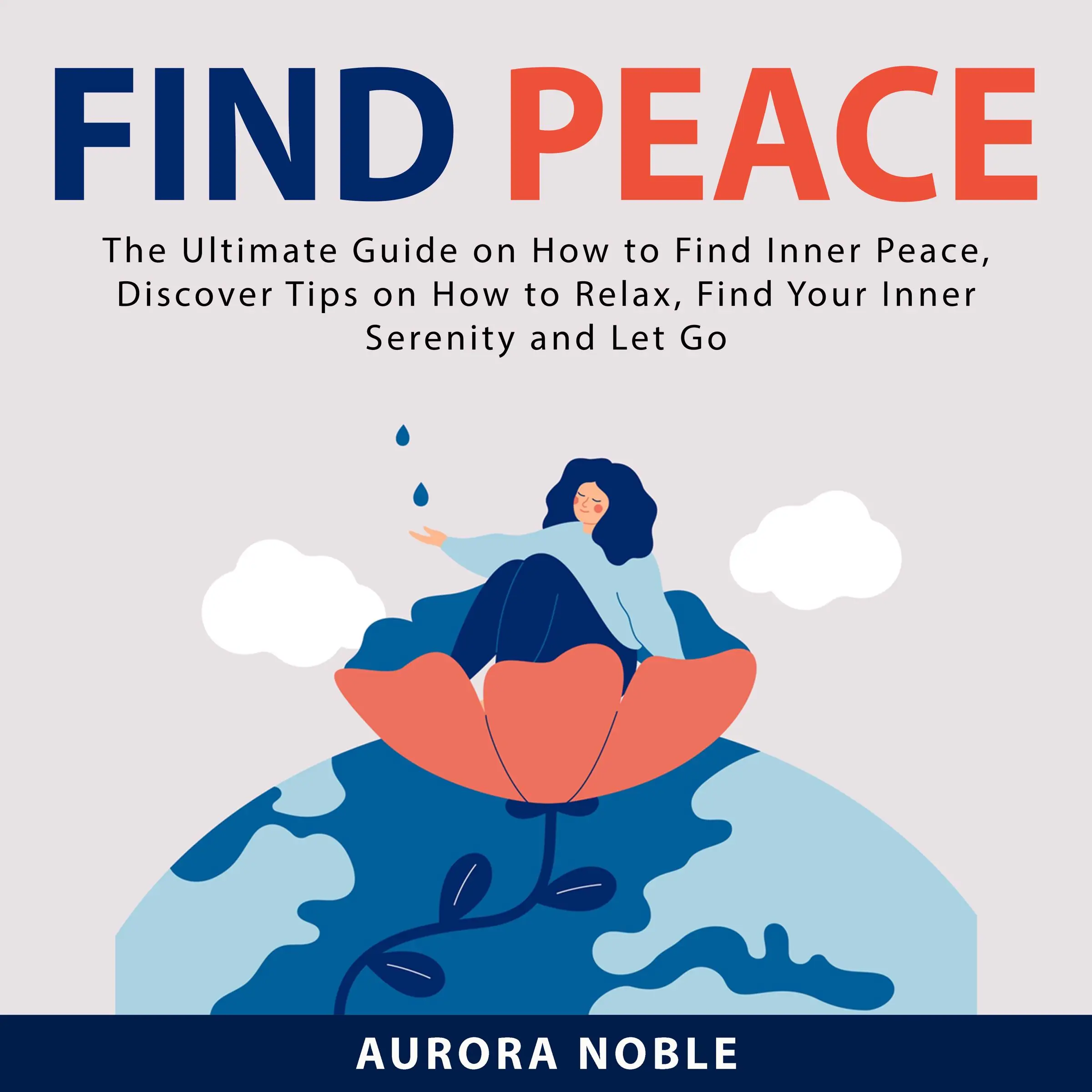 Find Peace: The Ultimate Guide on How to Find Inner Peace, Discover Tips on How to Relax, Find Your Inner Serenity and Let Go by Aurora Noble Audiobook