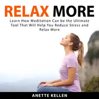 Relax More: Learn How Meditation Can be the Ultimate Tool That Will Help You Reduce Stress and Relax More Audiobook by Anette Kellen