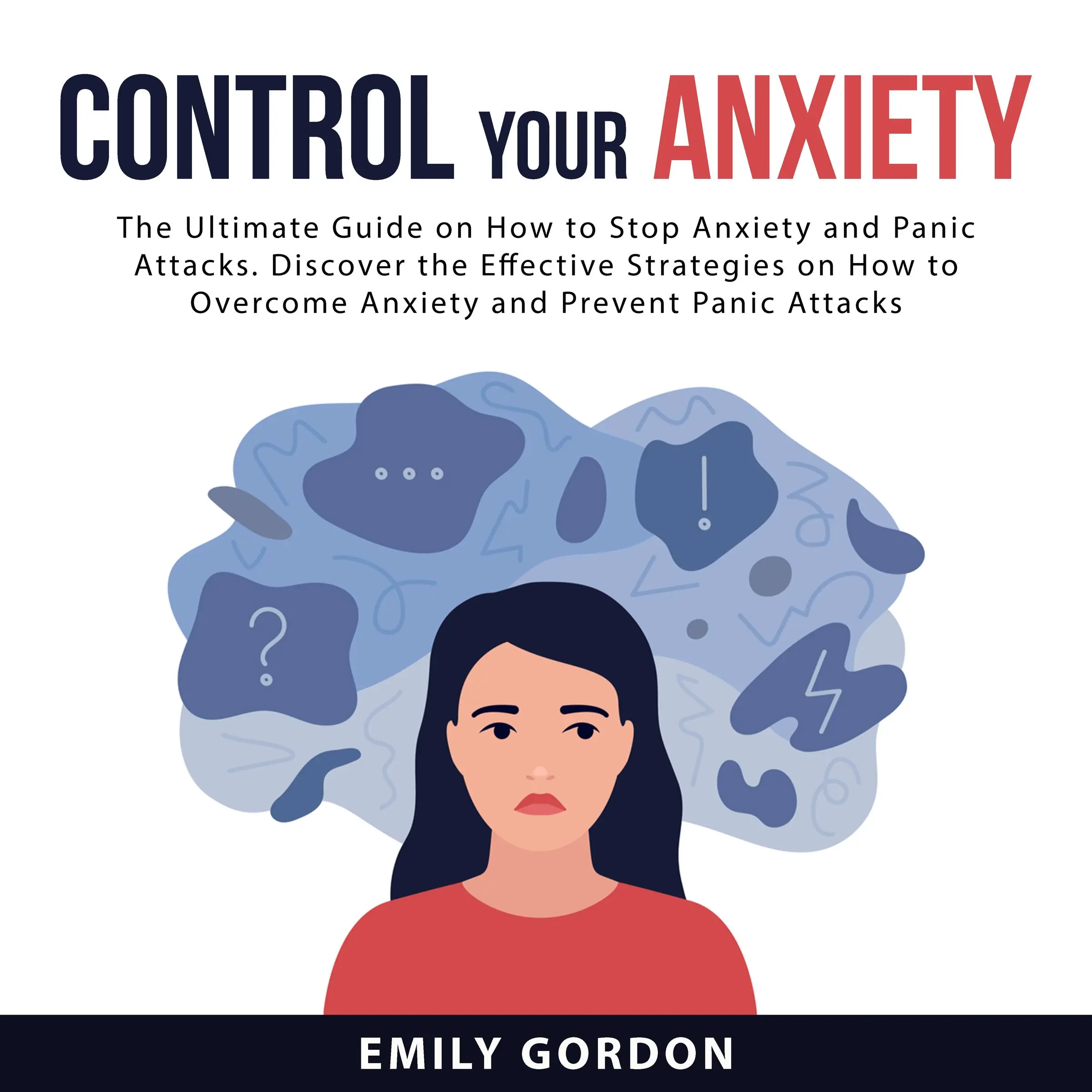 Control Your Anxiety: The Ultimate Guide On How to Stop Anxiety and Panic Attacks. Discover the Effective Strategies on How to Overcome Anxiety and Prevent Panic Attacks by Emily Gordon Audiobook