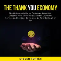 The Thank You Economy: The Ultimate Guide on Customer Retention. Discover How to Provide Excellent Customer Service and Let Your Customers Do Your Selling For You Audiobook by Steven Porter