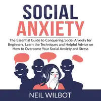 Social Anxiety: The Essential Guide to Conquering Social Anxiety for Beginners, Learn the Techniques and Helpful Advice on How to Overcome Your Social Anxiety and Stress Audiobook by Neil WIlbot