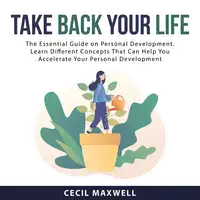 Take Back Your Life: The Essential Guide on Personal Development. Learn Different Concepts That Can Help You Accelerate Your Personal Development Audiobook by Cecil Maxwell