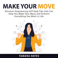 Make Your Move: Discover Empowering Self-Help Tips that Can Help You Make Your Move and Achieve Everything You Want in Life Audiobook by Tamara Hayes