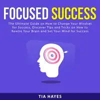 Focused Success: The Ultimate Guide on How to Change Your Mindset for Success, Discover Tips and Tricks on How to Rewire Your Brain and Set Your Mind for Success Audiobook by Tia Hayes