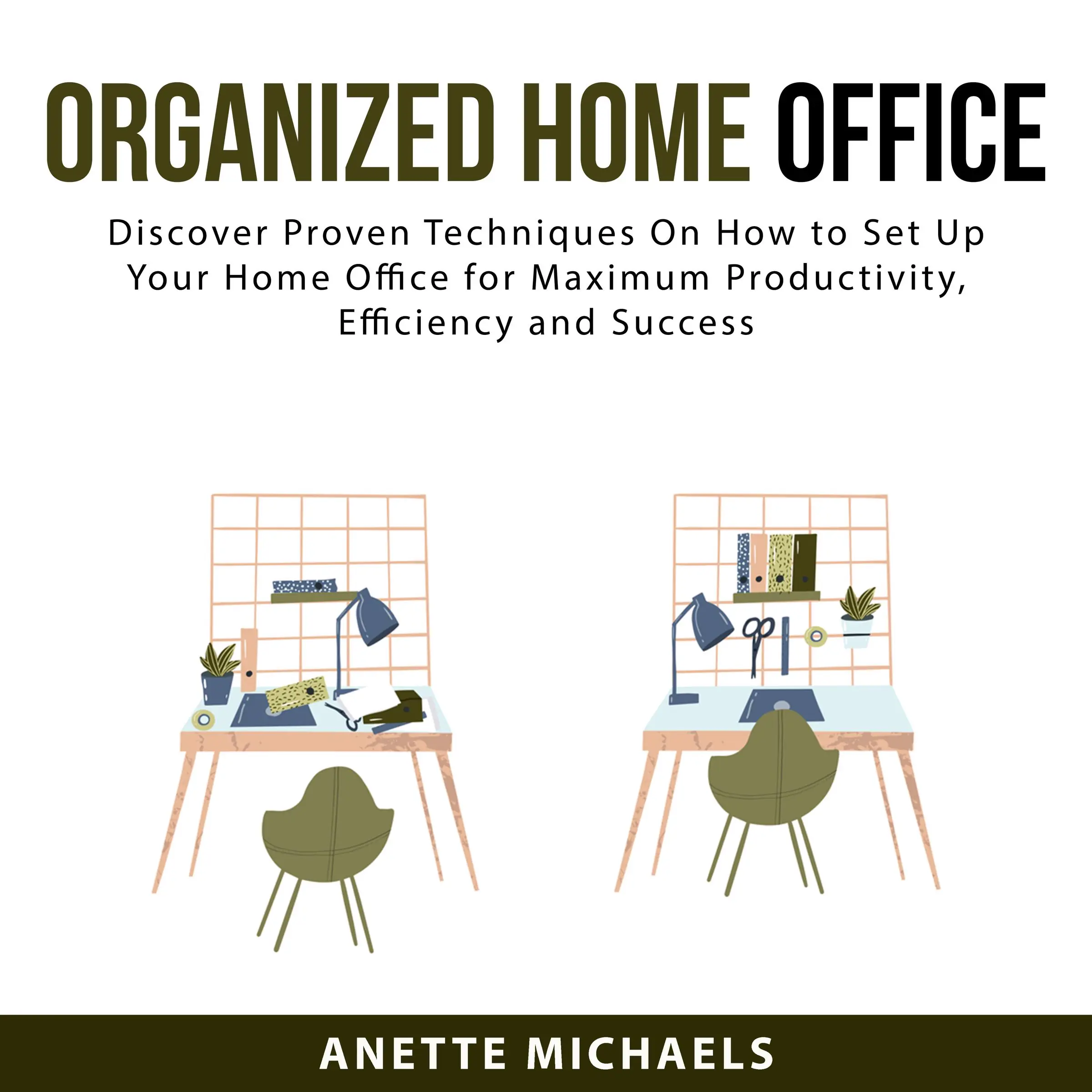 Organized Home Office: Discover Proven Techniques On How to Set Up Your Home Office for Maximum Productivity, Efficiency and Success by Anette Michaels Audiobook