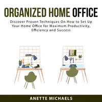 Organized Home Office: Discover Proven Techniques On How to Set Up Your Home Office for Maximum Productivity, Efficiency and Success Audiobook by Anette Michaels