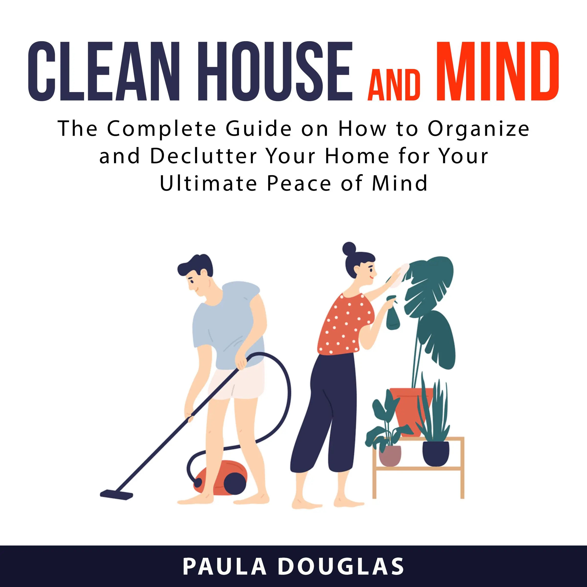 Clean House and Mind: The Complete Guide on How to Organize and Declutter Your Home for Your Ultimate Peace of Mind Audiobook by Paula Douglas