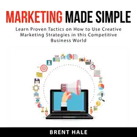 Marketing Made Simple: Learn Proven Tactics on How to Use Creative Marketing Strategies in this Competitive Business World Audiobook by Brent Hale