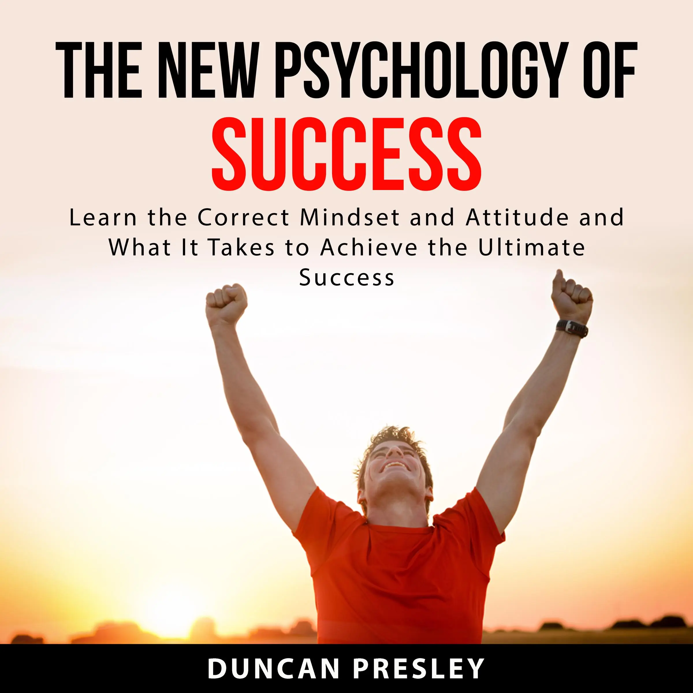 The New Psychology of Success: Learn The Correct Mindset and Attitude and What It Takes to Achieve the Ultimate Success Audiobook by Duncan Presley