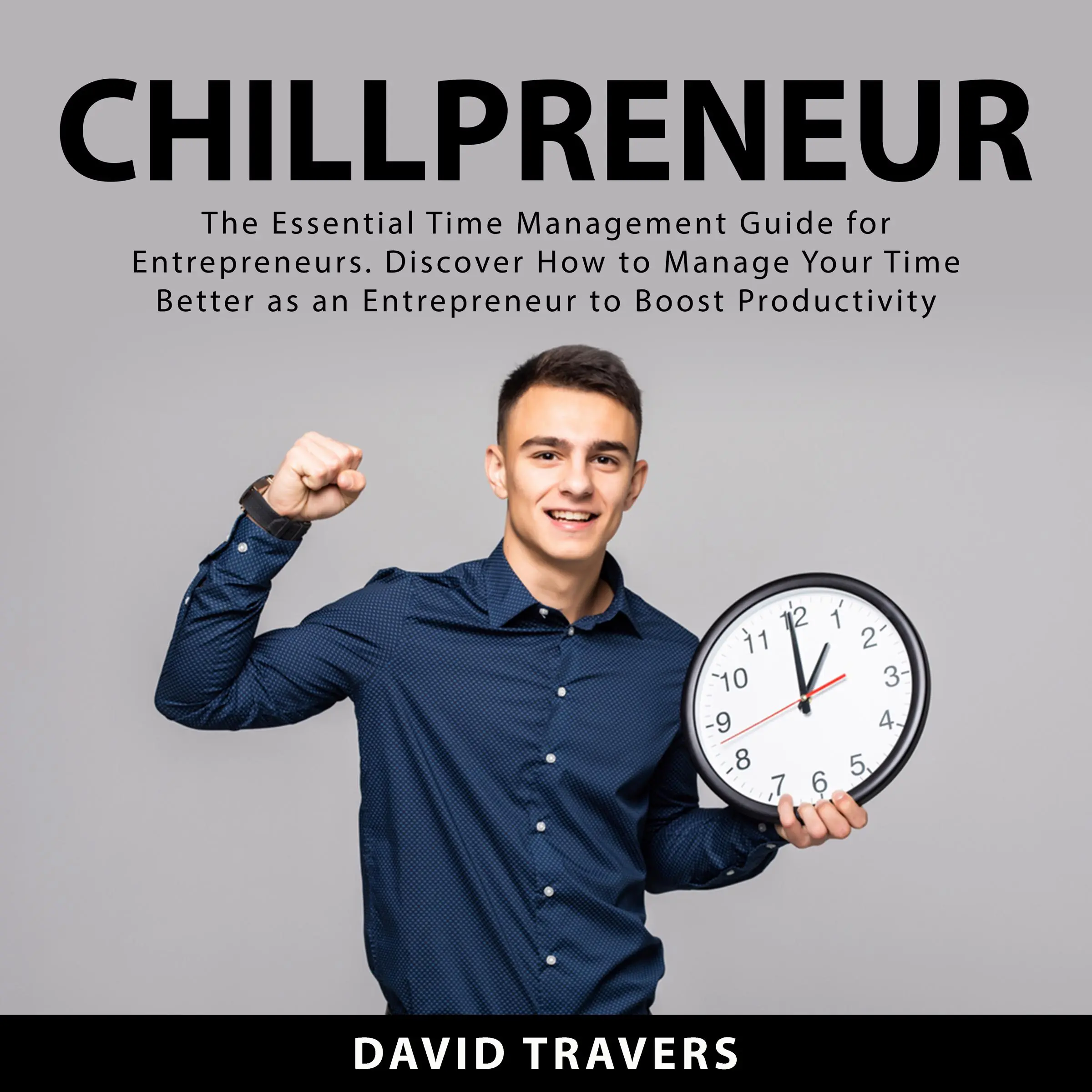 Chillpreneur: The Essential Time Management Guide for Entrepreneurs. Discover How to Manage Your Time Better as an Entrepreneur to Boost Productivity by David Travers Audiobook