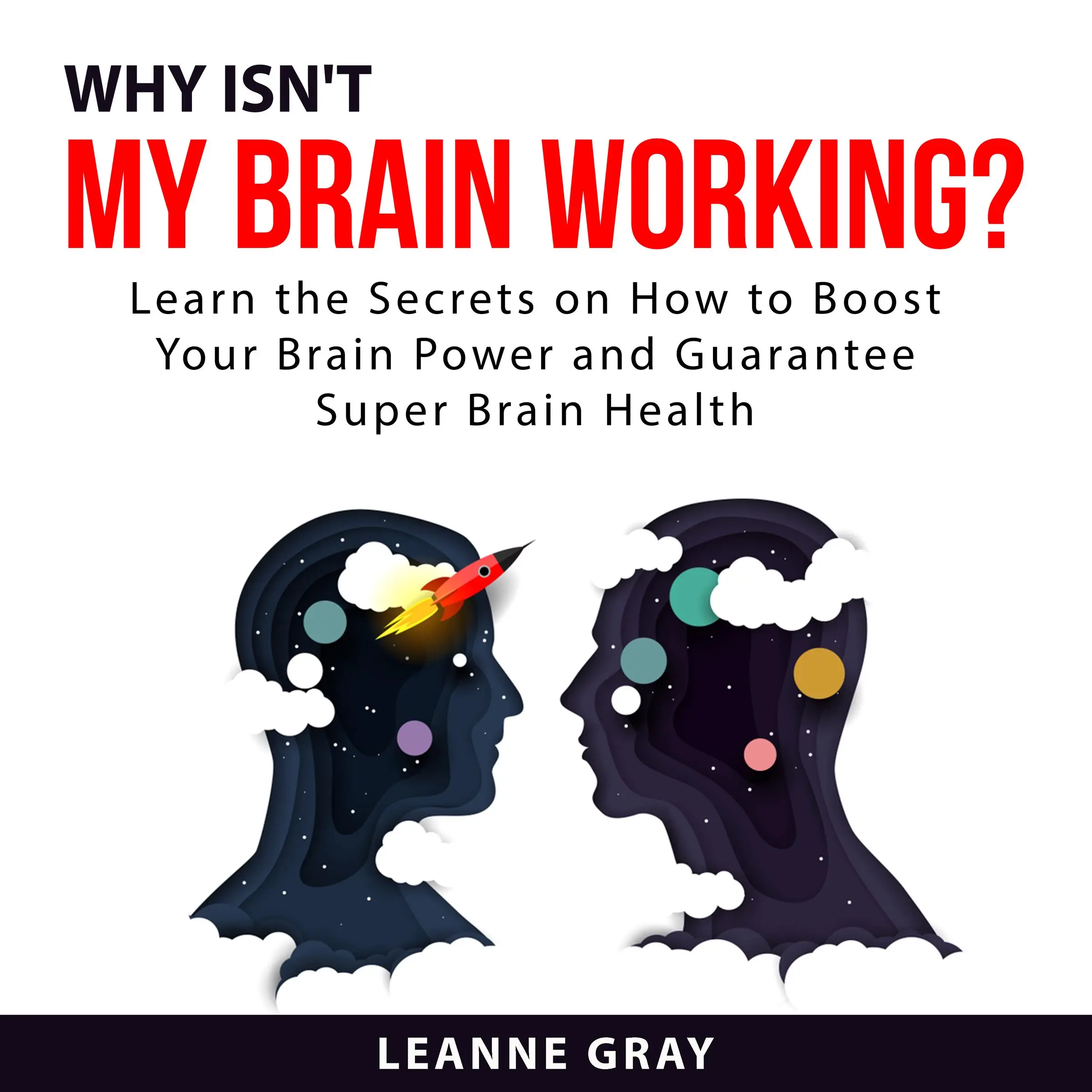 Why Isn't My Brain Working? Learn the Secrets on How to Boost Your Brain Power and Guarantee Super Brain Health by Leanne Gray Audiobook