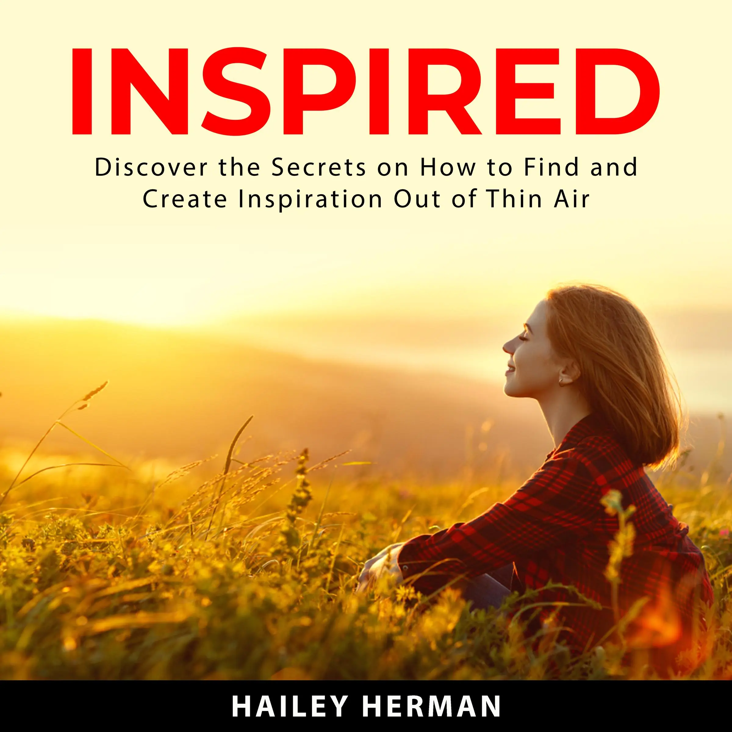 Inspired: Discover the Secrets on How to Find and Create Inspiration Out of Thin Air by Hailey Herman