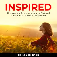 Inspired: Discover the Secrets on How to Find and Create Inspiration Out of Thin Air Audiobook by Hailey Herman