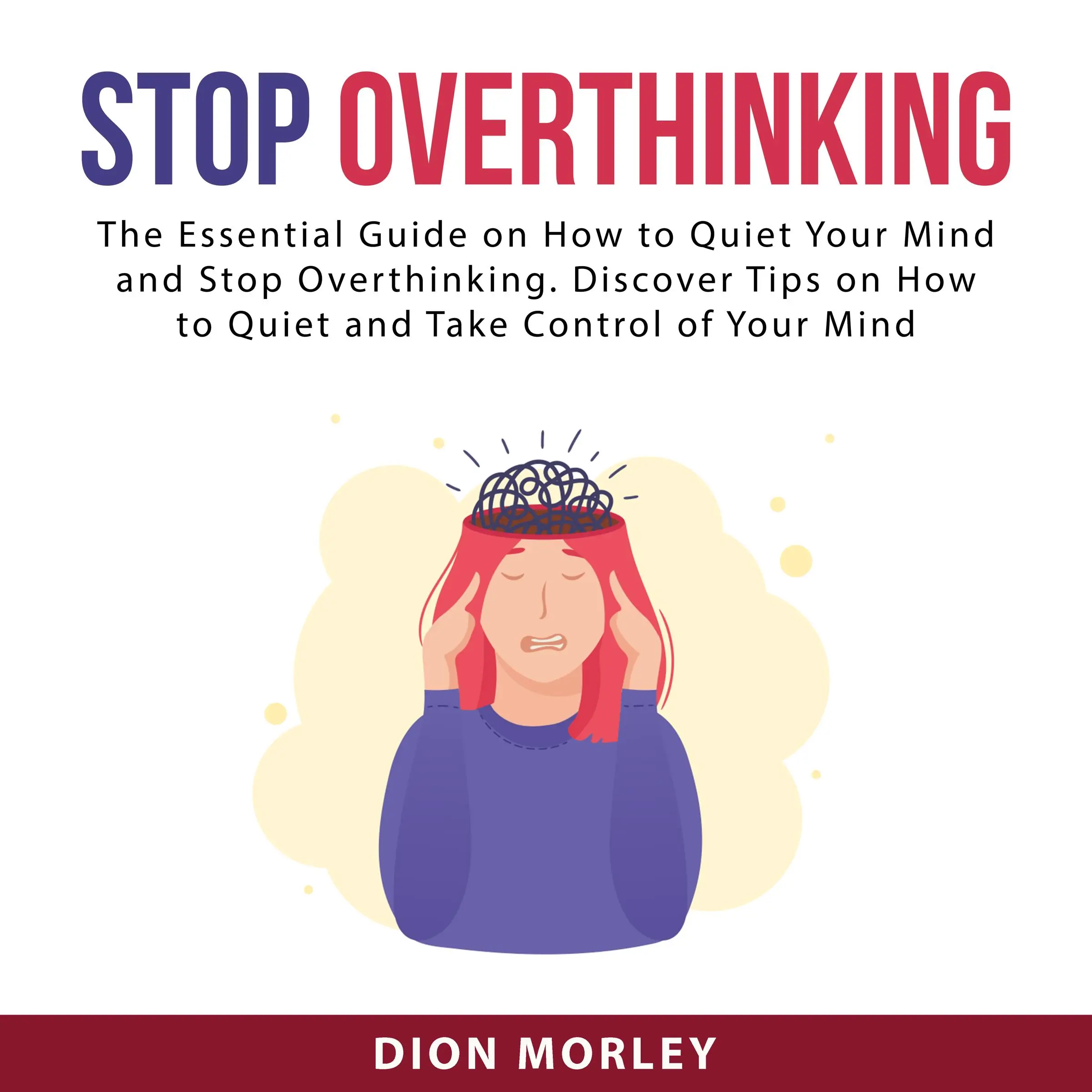 Stop Overthinking: The Essential Guide on How to Quiet Your Mind and Stop Overthinking. Discover Tips on How to Quiet and Take Control of Your Mind by Dion Morley