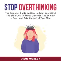 Stop Overthinking: The Essential Guide on How to Quiet Your Mind and Stop Overthinking. Discover Tips on How to Quiet and Take Control of Your Mind Audiobook by Dion Morley