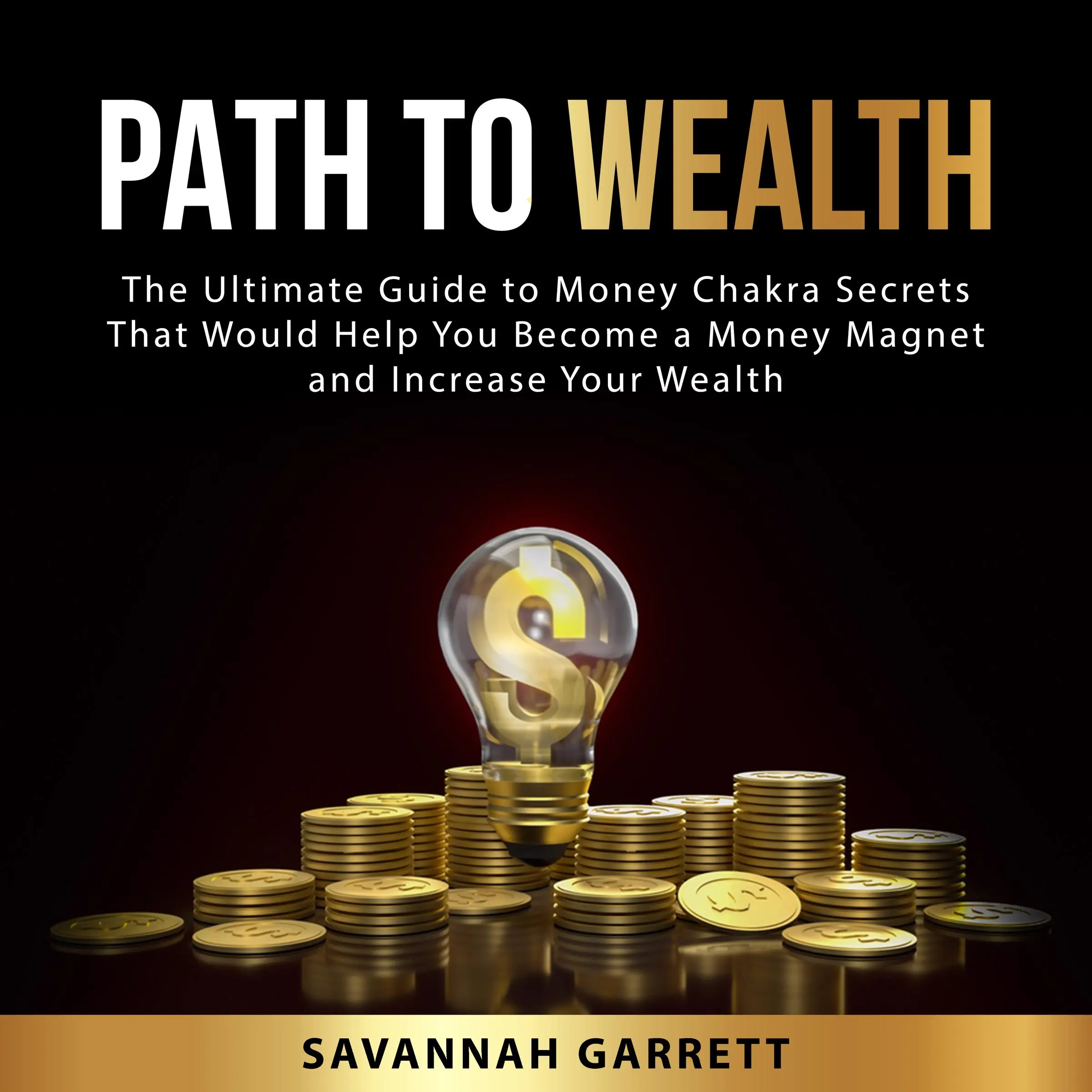 Path to Wealth: The Ultimate Guide to Money Chakra Secrets That Would Help You Become a Money Magnet and Increase Your Wealth Audiobook by Savannah Garrett