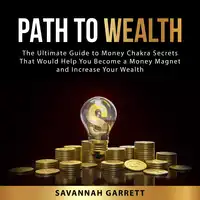 Path to Wealth: The Ultimate Guide to Money Chakra Secrets That Would Help You Become a Money Magnet and Increase Your Wealth Audiobook by Savannah Garrett