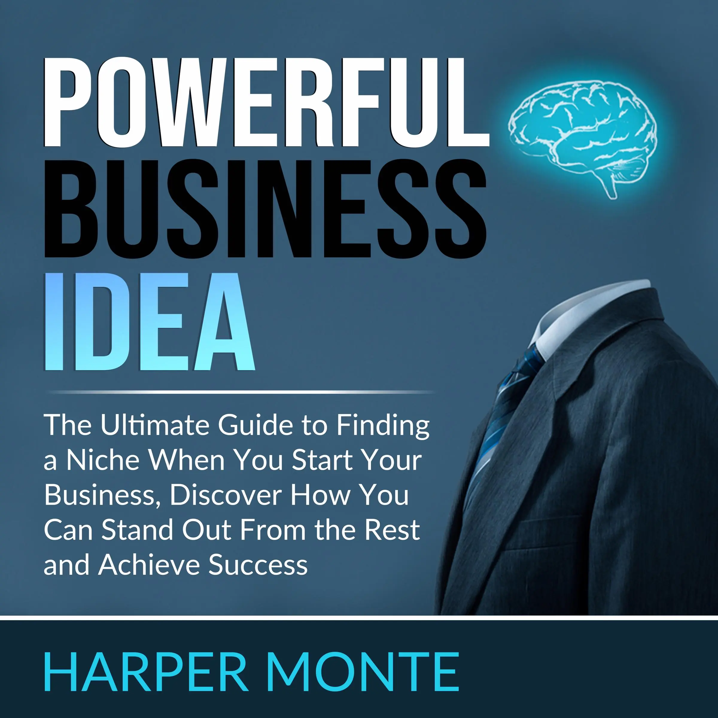 Powerful Business Idea: The Ultimate Guide to Finding a Niche When You Start Your Business, Discover How You Can Stand Out From the Rest and Achieve Success by Harper Monte Audiobook