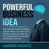 Powerful Business Idea: The Ultimate Guide to Finding a Niche When You Start Your Business, Discover How You Can Stand Out From the Rest and Achieve Success Audiobook by Harper Monte
