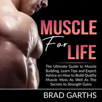 Muscle for Life: The Ultimate Guide to Muscle Building, Learn Tips and Expert Advice on How to Build Quality Muscle Mass As Well As The Secrets to Strength Gains Audiobook by Brad Garths