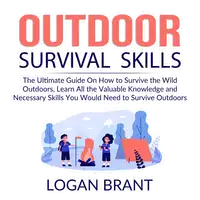 Outdoor Survival Skills: The Ultimate Guide On How to Survive the Wild Outdoors, Learn All the Valuable Knowledge and Necessary Skills You Would Need to Survive Outdoors Audiobook by Logan Brant