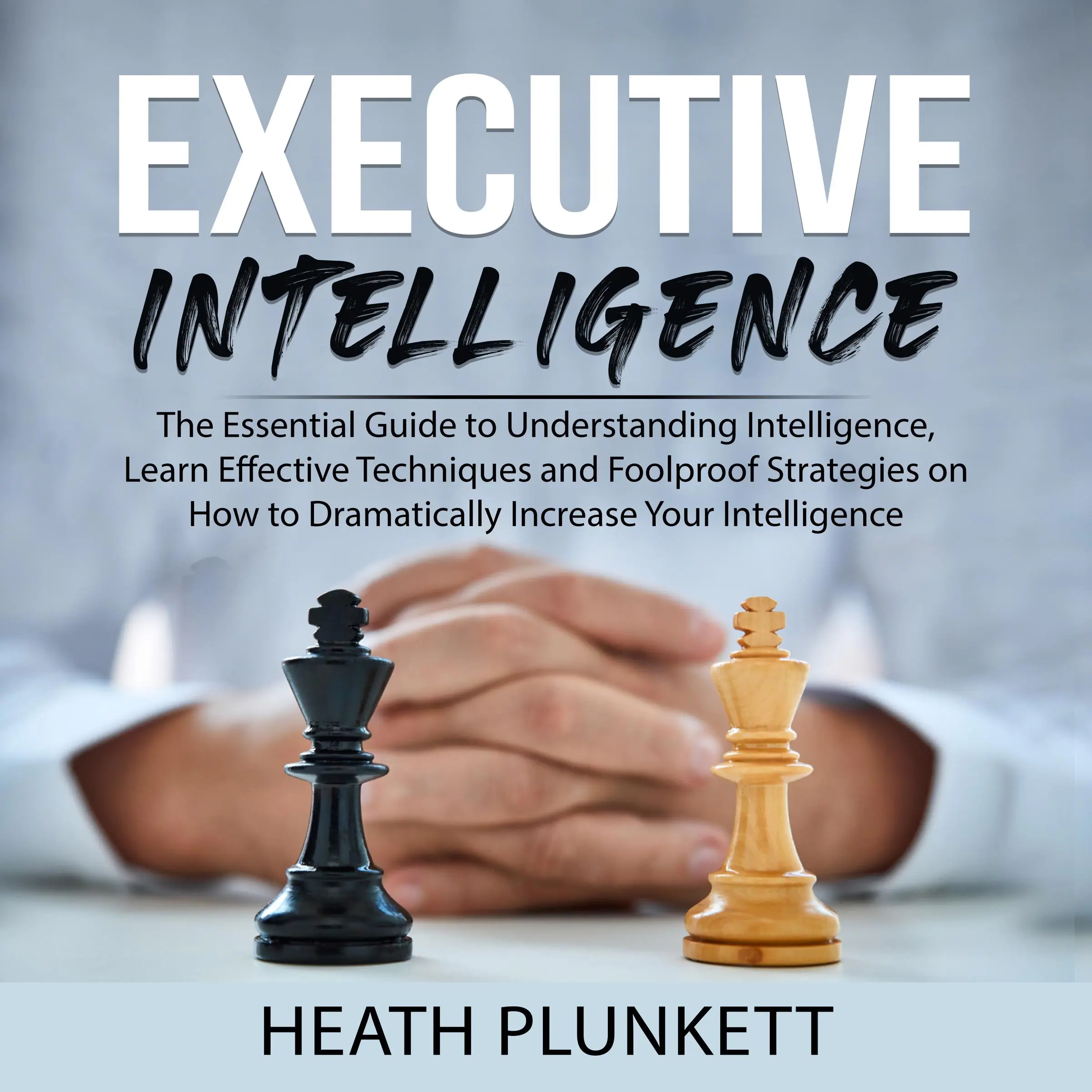 Executive Intelligence: The Essential Guide to Understanding Intelligence,  Learn Effective Techniques and Foolproof Strategies on How to Dramatically Increase Your Intelligence Audiobook by Heath Plunkett